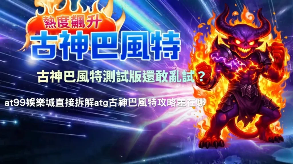 古神巴風特測試版實測畫面,對比at99娛樂城操作與atg古神巴風特攻略差異